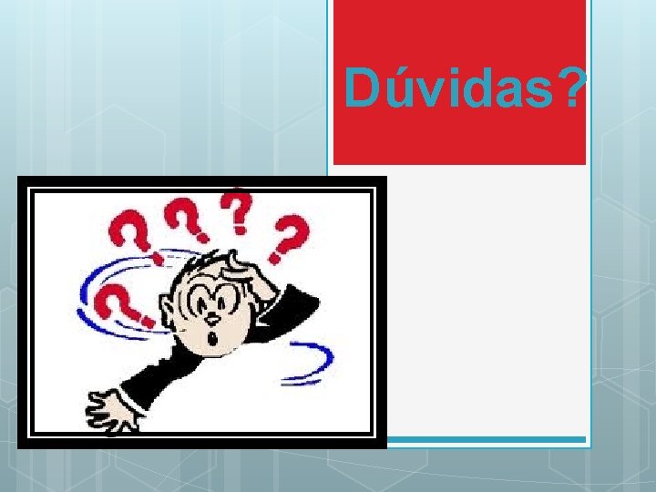 Dúvidas? Dúvidas?