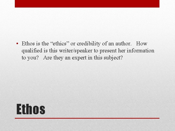  • Ethos is the “ethics” or credibility of an author. How qualified is