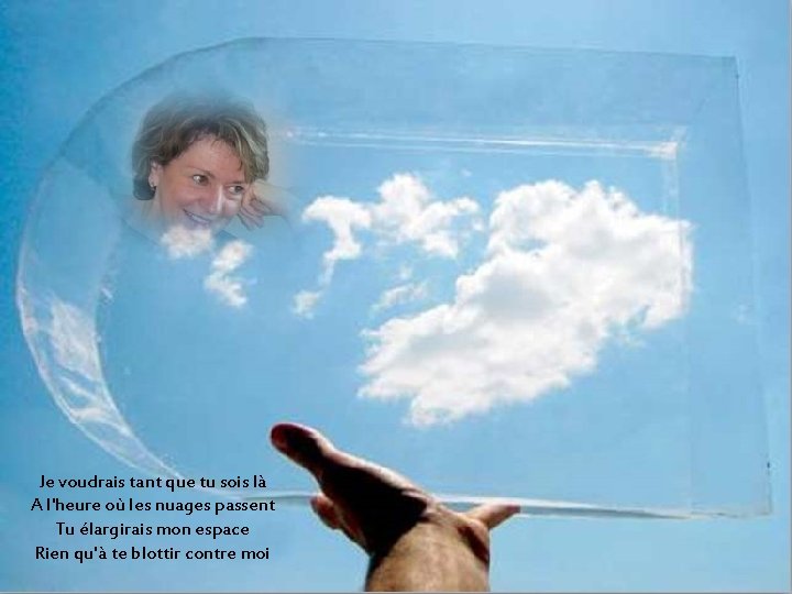 Je voudrais tant que tu sois là A l'heure où les nuages passent Tu