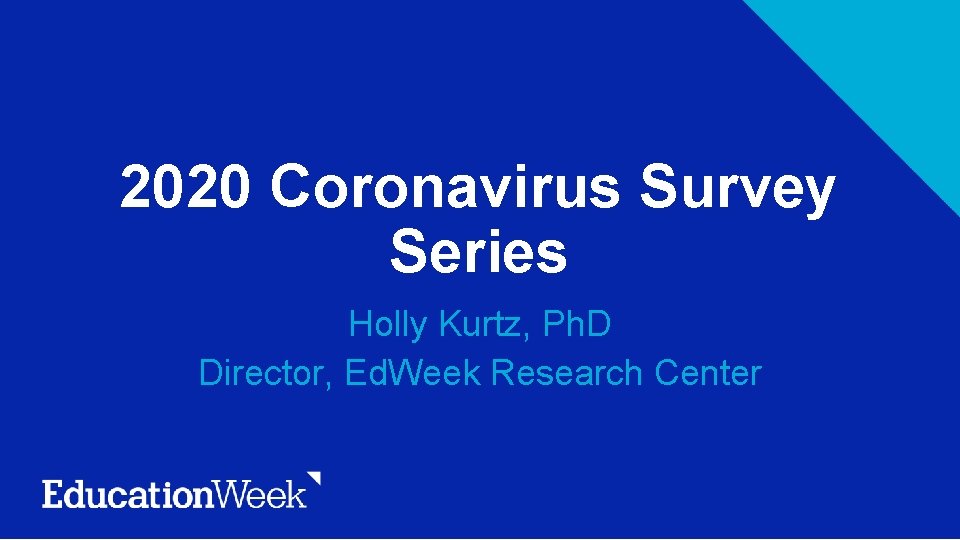 2020 Coronavirus Survey Series Holly Kurtz, Ph. D Director, Ed. Week Research Center 