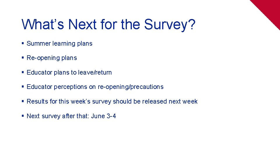 What’s Next for the Survey? § Summer learning plans § Re-opening plans § Educator