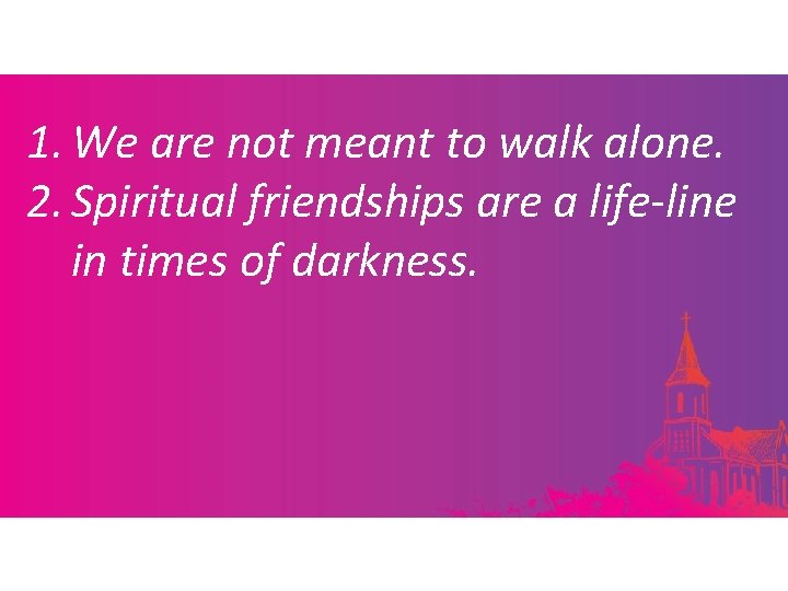 1. We are not meant to walk alone. 2. Spiritual friendships are a life-line