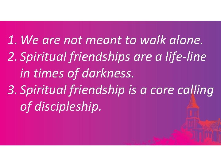 1. We are not meant to walk alone. 2. Spiritual friendships are a life-line