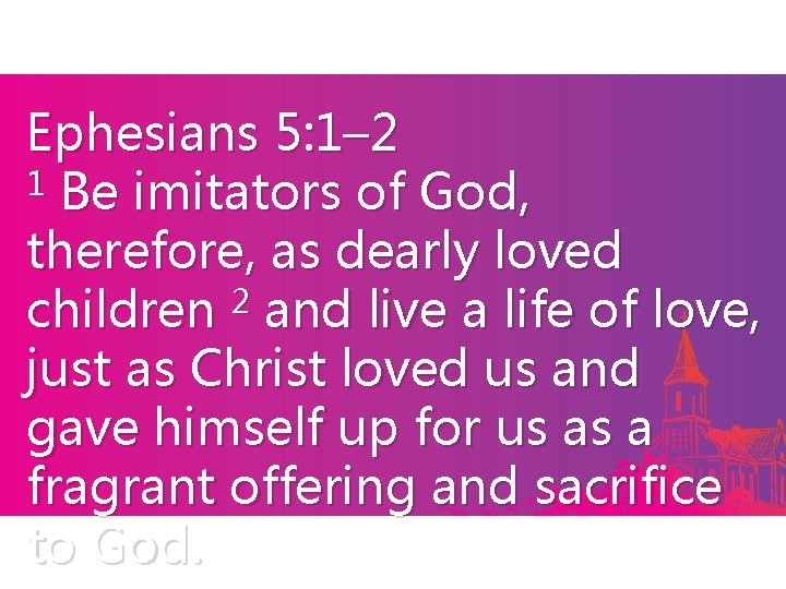 Ephesians 5: 1– 2 1 Be imitators of God, therefore, as dearly loved 2