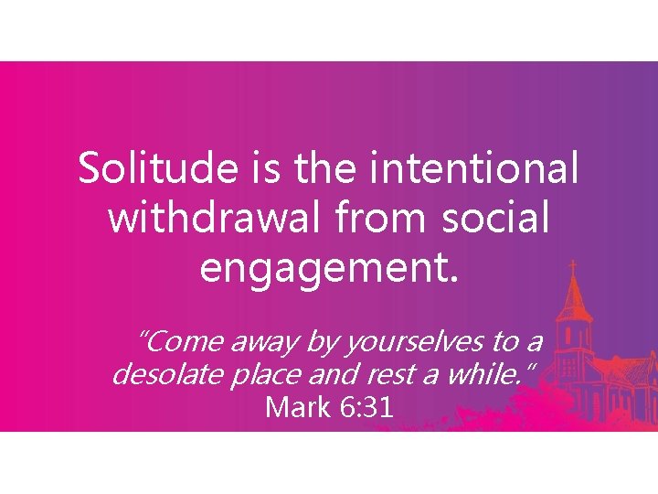 Solitude is the intentional withdrawal from social engagement. “Come away by yourselves to a