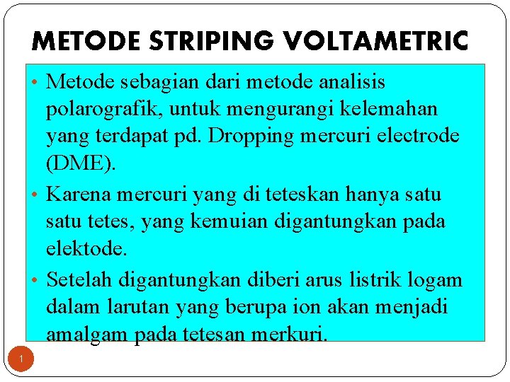METODE STRIPING VOLTAMETRIC • Metode sebagian dari metode analisis polarografik, untuk mengurangi kelemahan yang