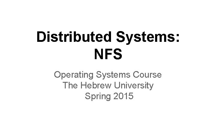 Distributed Systems: NFS Operating Systems Course The Hebrew University Spring 2015 