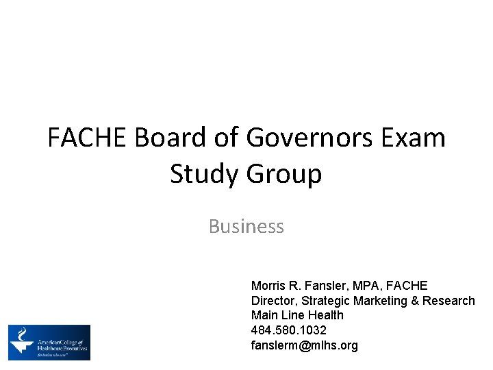 FACHE Board of Governors Exam Study Group Business Morris R. Fansler, MPA, FACHE Director,