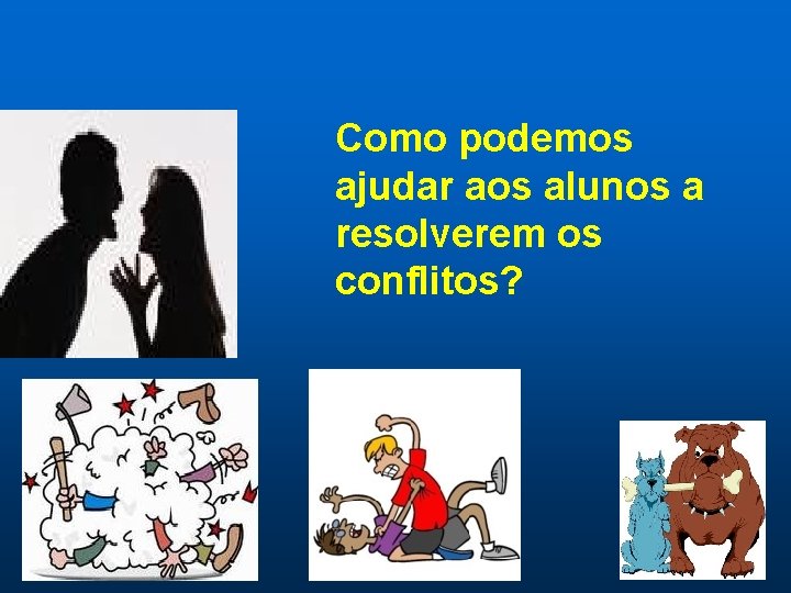 Como podemos ajudar aos alunos a resolverem os conflitos? Como podemos ajudar aos alunos a resolverem os conflitos?