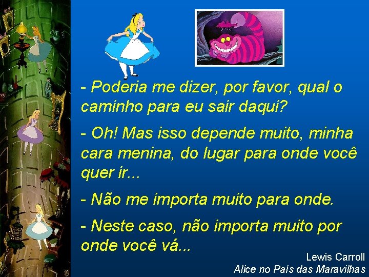 - Poderia me dizer, por favor, qual o caminho para eu sair daqui? -