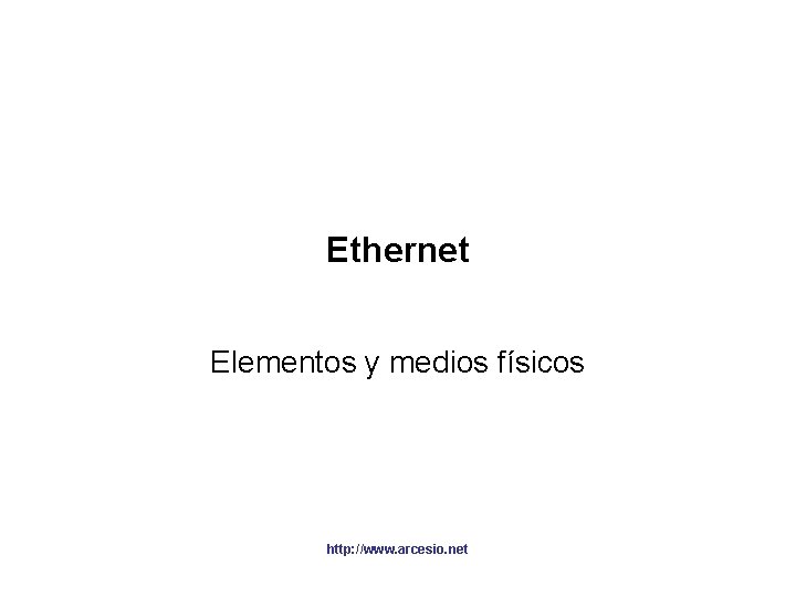 Ethernet Elementos y medios físicos http: //www. arcesio. net 