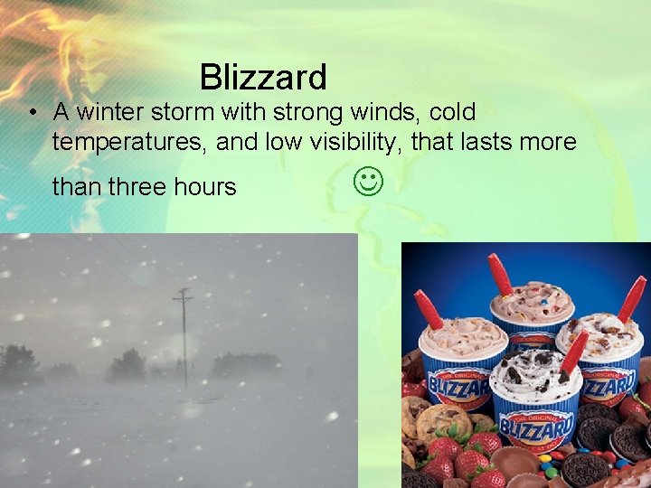 Blizzard • A winter storm with strong winds, cold temperatures, and low visibility, that