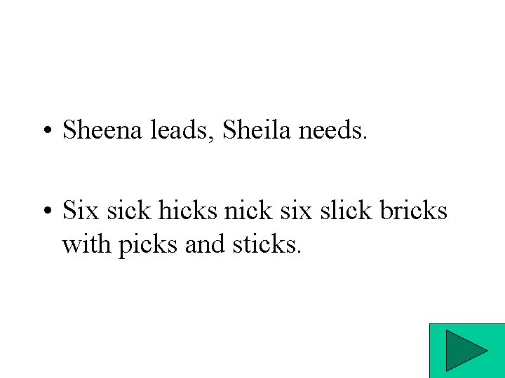  • Sheena leads, Sheila needs. • Six sick hicks nick six slick bricks