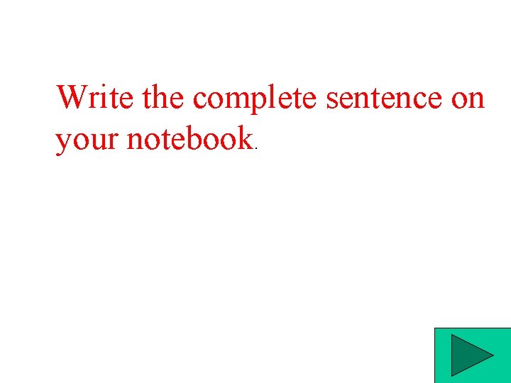 Write the complete sentence on your notebook. 