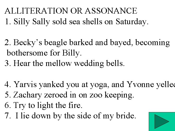 ALLITERATION OR ASSONANCE 1. Silly Sally sold sea shells on Saturday. 2. Becky’s beagle