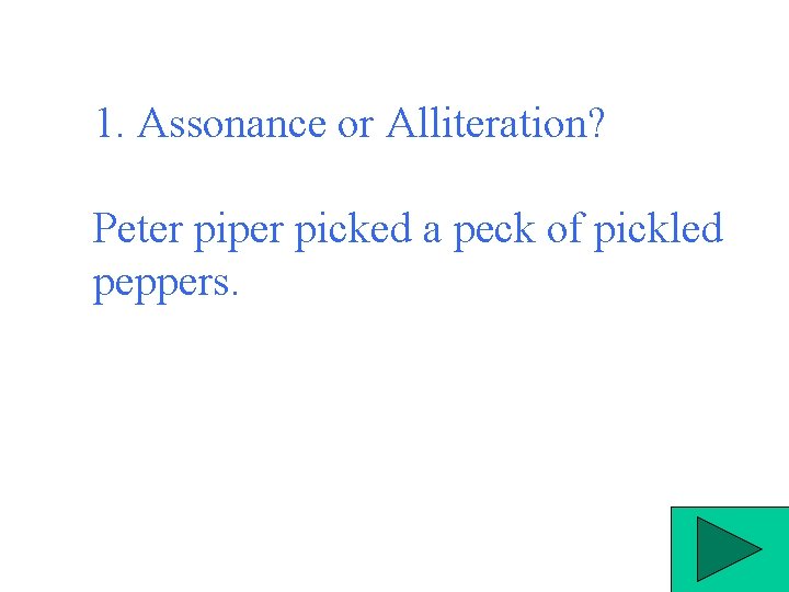  1. Assonance or Alliteration? Peter piper picked a peck of pickled peppers. 