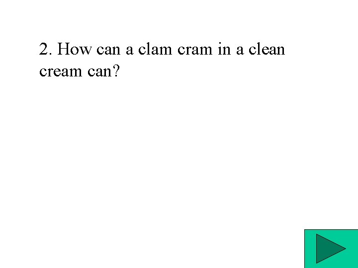 2. How can a clam cram in a clean cream can? 