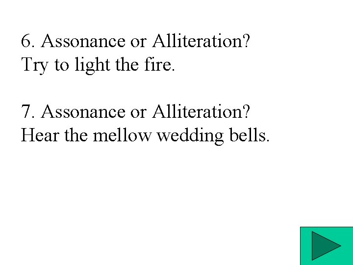 6. Assonance or Alliteration? Try to light the fire. 7. Assonance or Alliteration? Hear