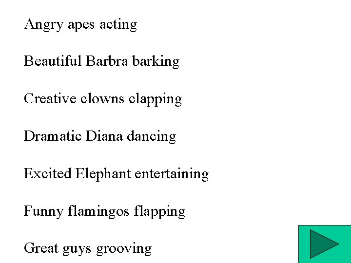 Angry apes acting Beautiful Barbra barking Creative clowns clapping Dramatic Diana dancing Excited Elephant