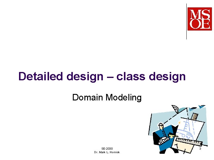 Detailed design – class design Domain Modeling SE-2030 Dr. Mark L. Hornick 3 