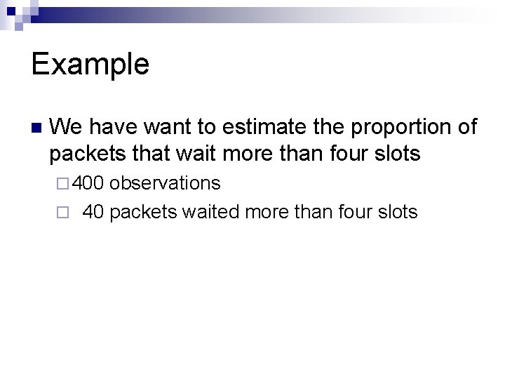 Example n We have want to estimate the proportion of packets that wait more