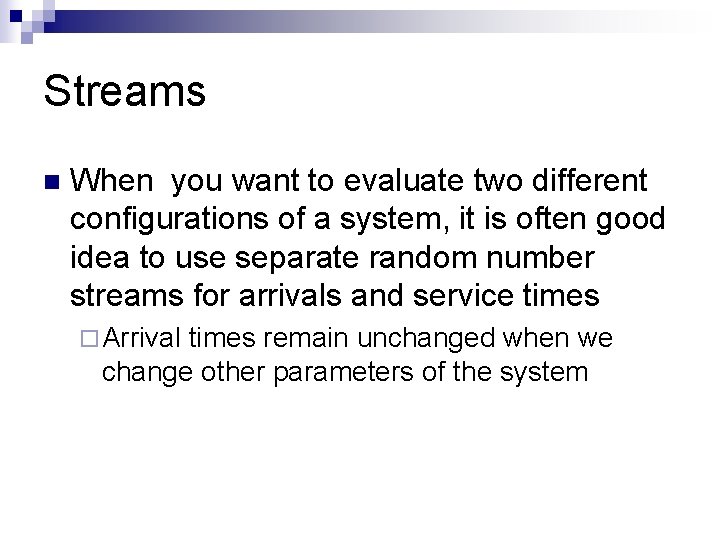 Streams n When you want to evaluate two different configurations of a system, it