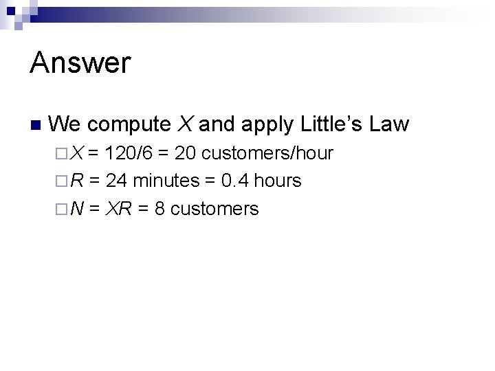 Answer n We compute X and apply Little’s Law ¨X = 120/6 = 20