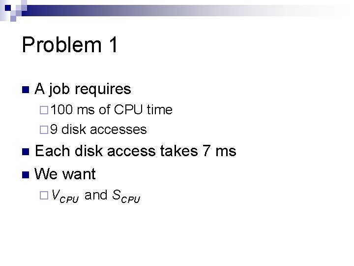 Problem 1 n A job requires ¨ 100 ms of CPU time ¨ 9