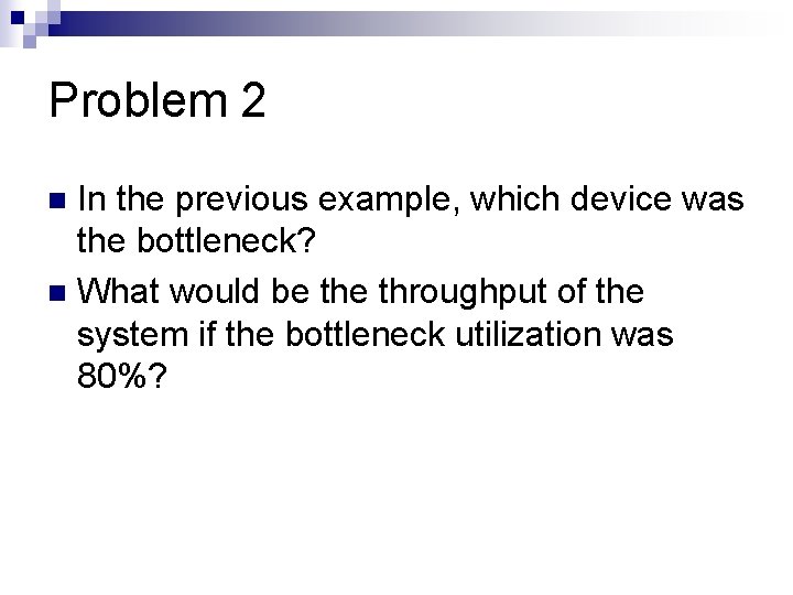 Problem 2 In the previous example, which device was the bottleneck? n What would