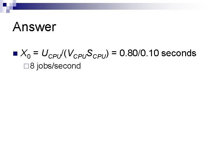 Answer n X 0 = UCPU/(VCPUSCPU) = 0. 80/0. 10 seconds ¨ 8 jobs/second