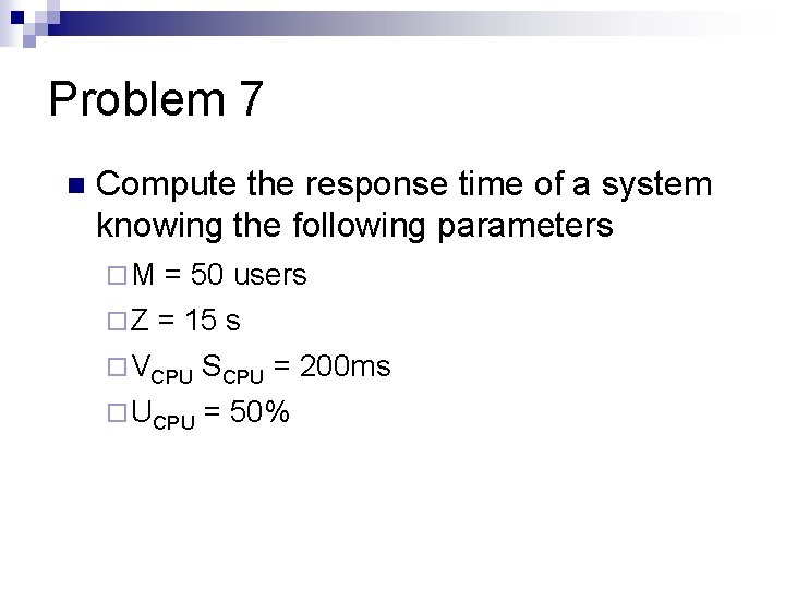 Problem 7 n Compute the response time of a system knowing the following parameters