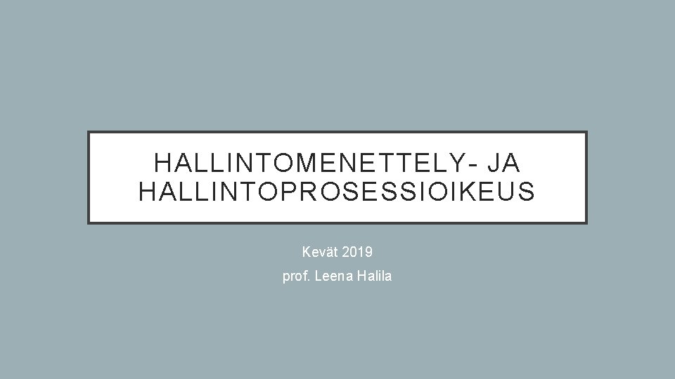 HALLINTOMENETTELY- JA HALLINTOPROSESSIOIKEUS Kevät 2019 prof. Leena Halila 