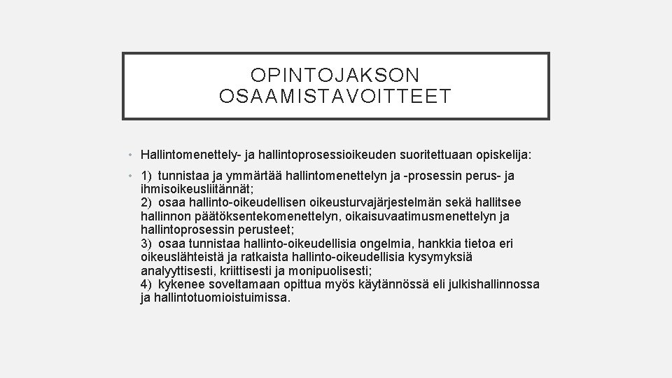 OPINTOJAKSON OSAAMISTAVOITTEET • Hallintomenettely- ja hallintoprosessioikeuden suoritettuaan opiskelija: • 1) tunnistaa ja ymmärtää hallintomenettelyn ja