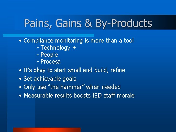 Pains, Gains & By-Products • Compliance monitoring is more than a tool - Technology