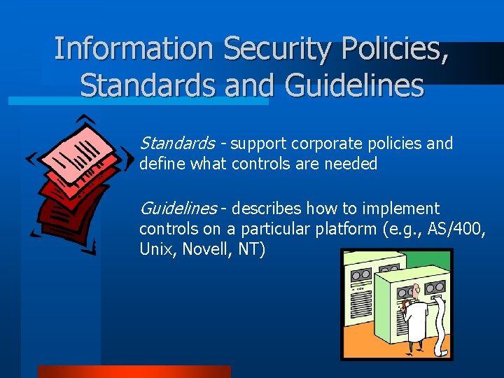 Information Security Policies, Standards and Guidelines Standards - support corporate policies and define what