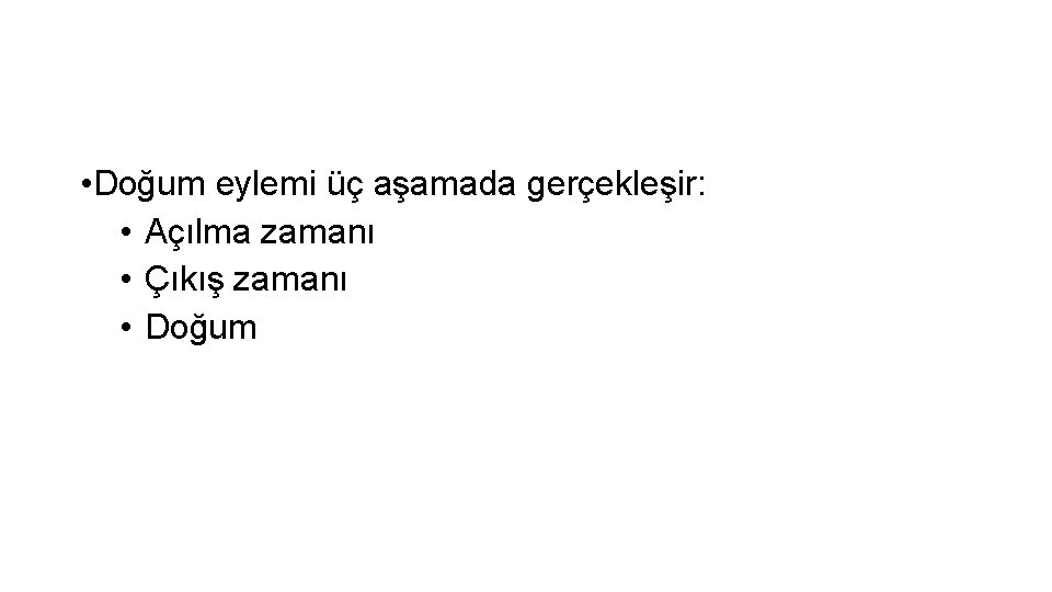  • Doğum eylemi üç aşamada gerçekleşir: • Açılma zamanı • Çıkış zamanı •