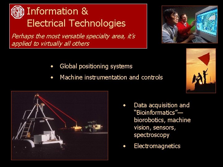 Information & Electrical Technologies Perhaps the most versatile specialty area, it’s applied to virtually