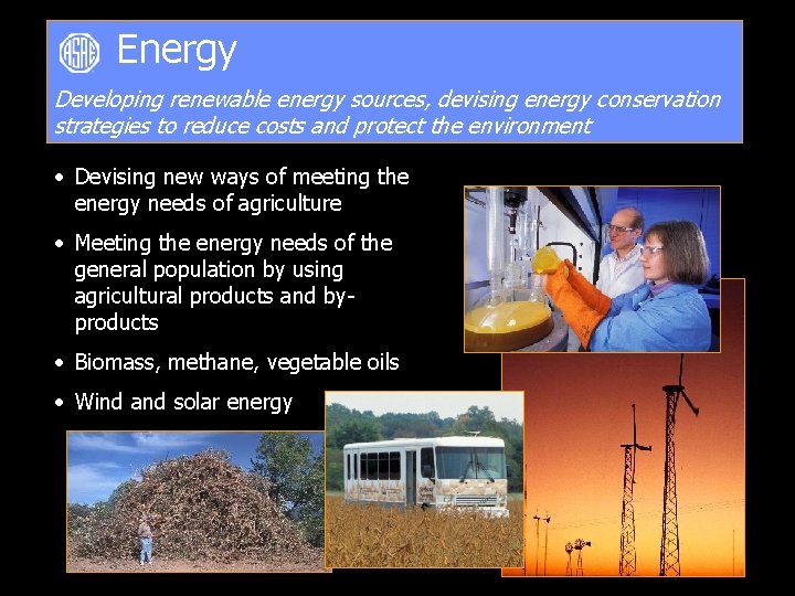 Energy Developing renewable energy sources, devising energy conservation strategies to reduce costs and protect