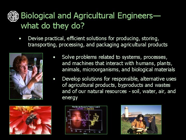Biological and Agricultural Engineers— what do they do? • Devise practical, efficient solutions for