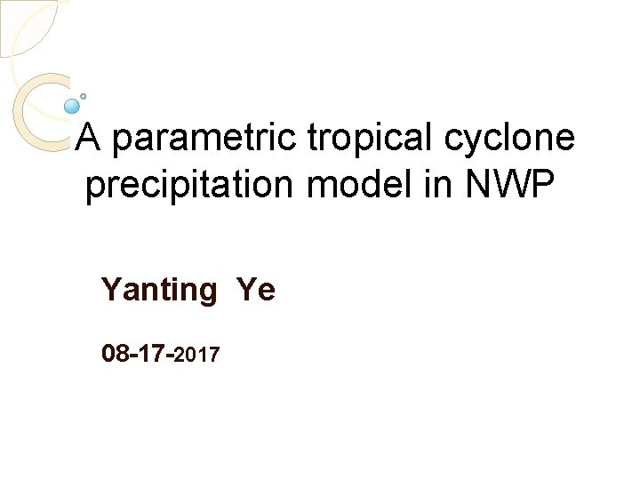  A parametric tropical cyclone precipitation model in NWP Yanting Ye 08 -17 -2017