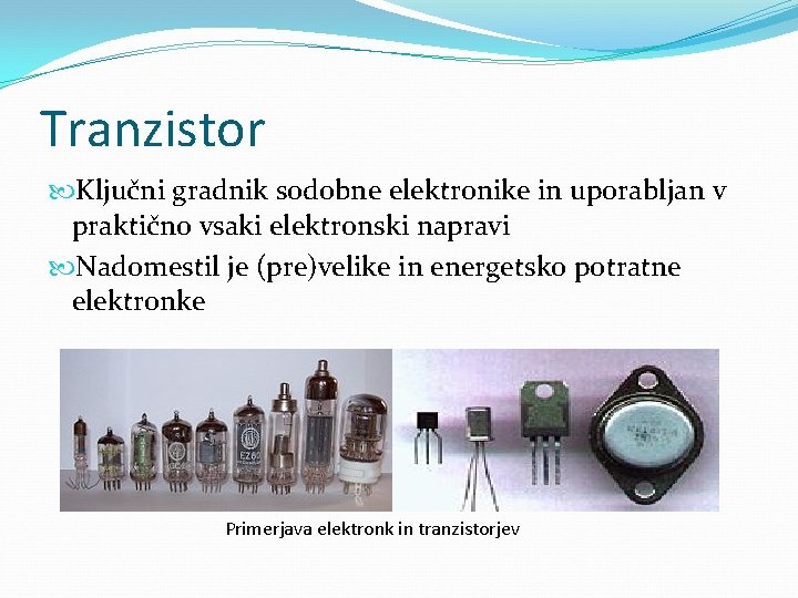 Tranzistor Ključni gradnik sodobne elektronike in uporabljan v praktično vsaki elektronski napravi Nadomestil je