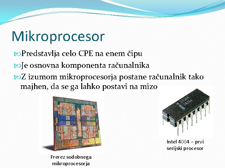 Mikroprocesor Predstavlja celo CPE na enem čipu Je osnovna komponenta računalnika Z izumom mikroprocesorja