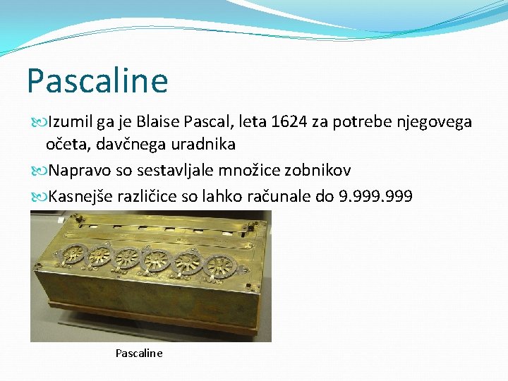 Pascaline Izumil ga je Blaise Pascal, leta 1624 za potrebe njegovega očeta, davčnega uradnika