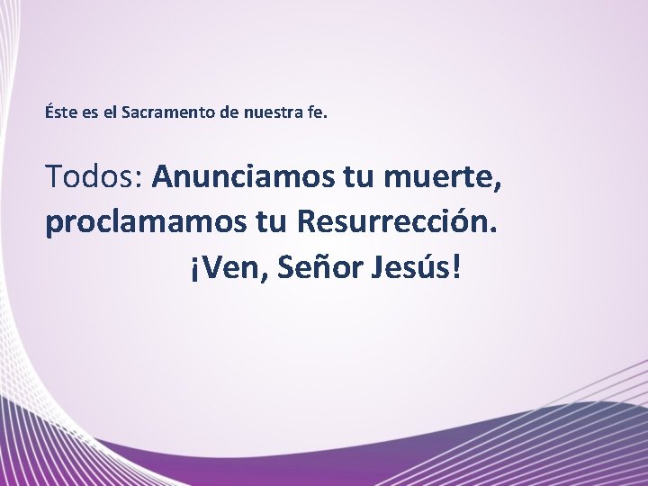 Éste es el Sacramento de nuestra fe. Todos: Anunciamos tu muerte, proclamamos tu Resurrección.