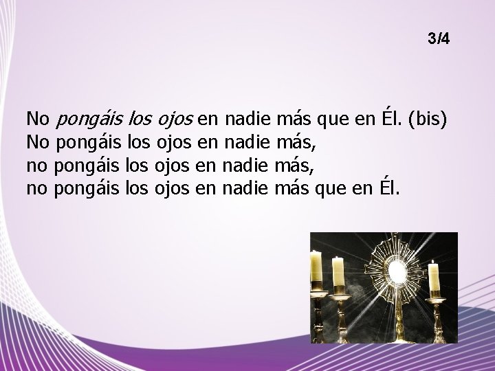 3/4 No pongáis los ojos en nadie más que en Él. (bis) No pongáis