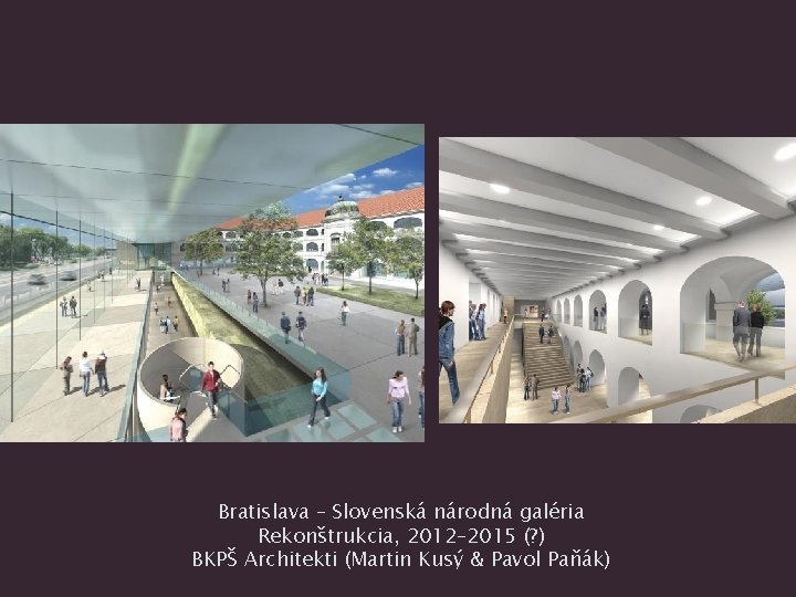 Bratislava – Slovenská národná galéria Rekonštrukcia, 2012– 2015 (? ) BKPŠ Architekti (Martin Kusý
