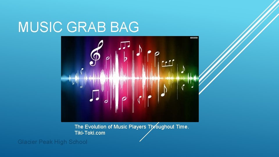 MUSIC GRAB BAG The Evolution of Music Players Throughout Time. Tiki-Toki. com Glacier Peak
