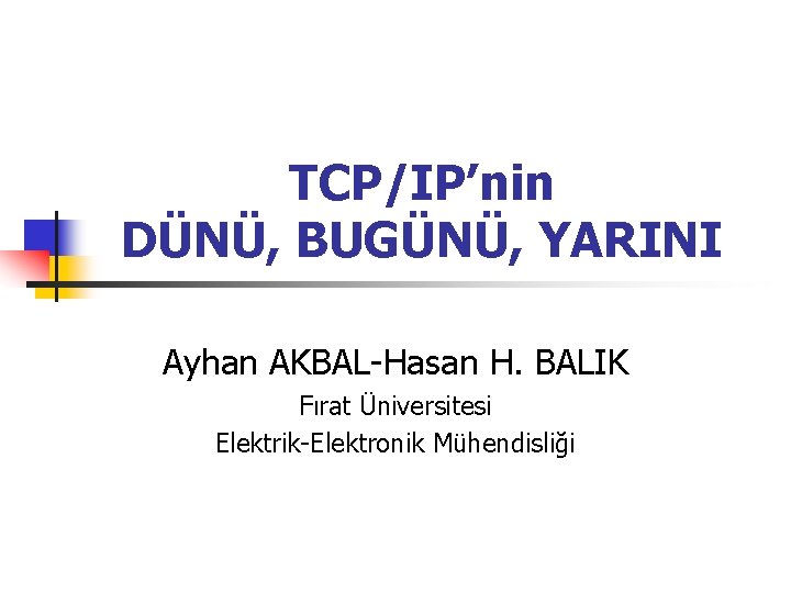 TCP/IP’nin DÜNÜ, BUGÜNÜ, YARINI Ayhan AKBAL-Hasan H. BALIK Fırat Üniversitesi Elektrik-Elektronik Mühendisliği 