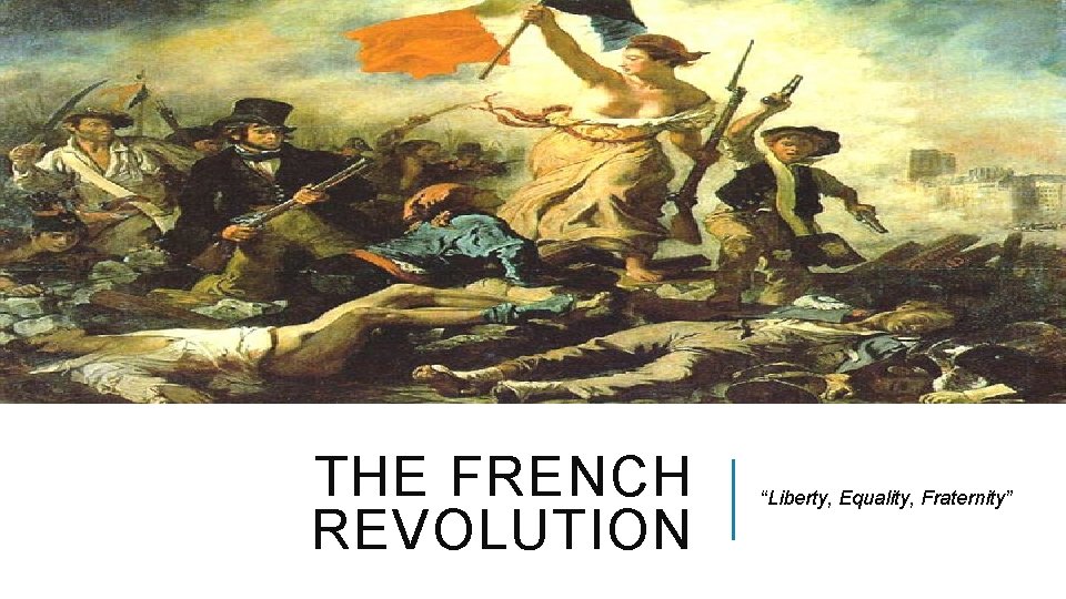 THE FRENCH REVOLUTION “Liberty, Equality, Fraternity” 