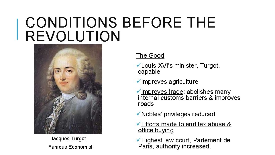 CONDITIONS BEFORE THE REVOLUTION The Good üLouis XVI’s minister, Turgot, capable üImproves agriculture üImproves